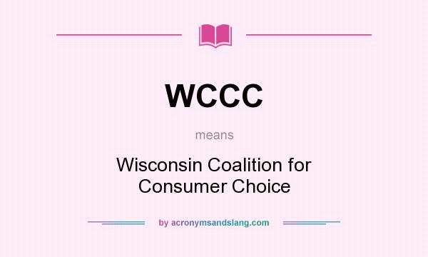 What does WCCC mean? It stands for Wisconsin Coalition for Consumer Choice
