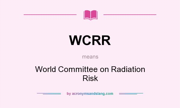 What does WCRR mean? It stands for World Committee on Radiation Risk