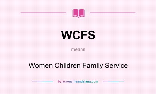 What does WCFS mean? It stands for Women Children Family Service