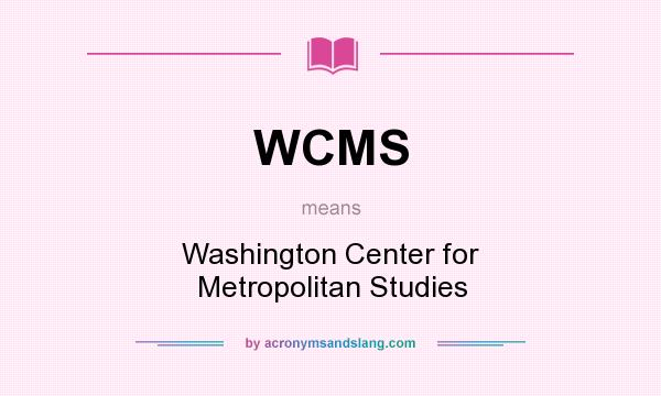 What does WCMS mean? It stands for Washington Center for Metropolitan Studies
