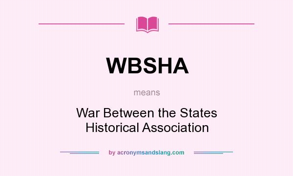 What does WBSHA mean? It stands for War Between the States Historical Association