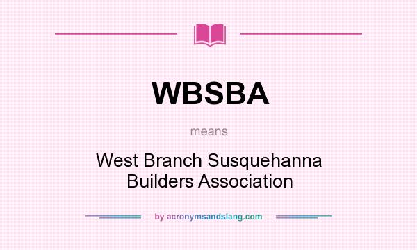 What does WBSBA mean? It stands for West Branch Susquehanna Builders Association