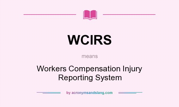 What does WCIRS mean? It stands for Workers Compensation Injury Reporting System