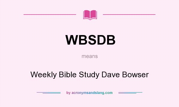 What does WBSDB mean? It stands for Weekly Bible Study Dave Bowser
