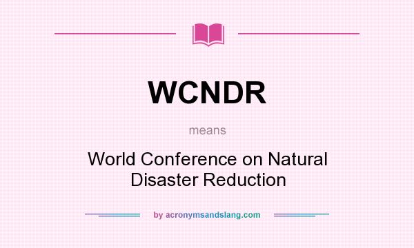 What does WCNDR mean? It stands for World Conference on Natural Disaster Reduction