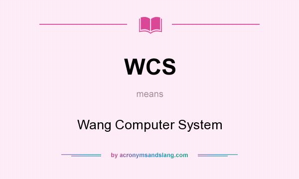 What does WCS mean? It stands for Wang Computer System