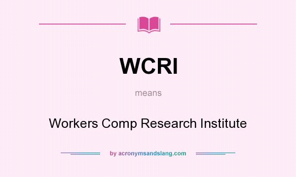 What does WCRI mean? It stands for Workers Comp Research Institute