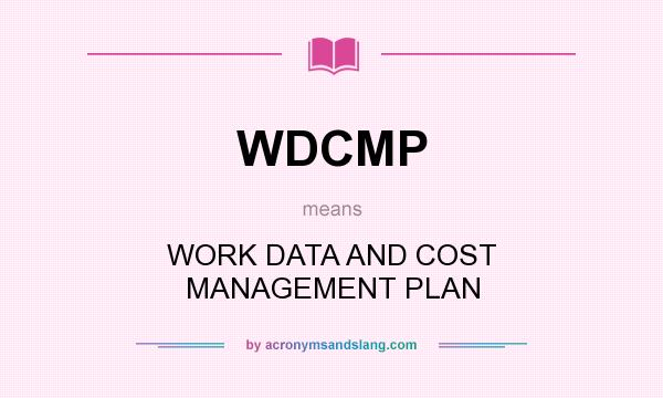 What does WDCMP mean? It stands for WORK DATA AND COST MANAGEMENT PLAN