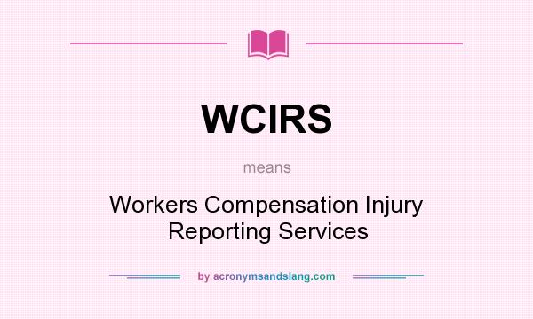 What does WCIRS mean? It stands for Workers Compensation Injury Reporting Services