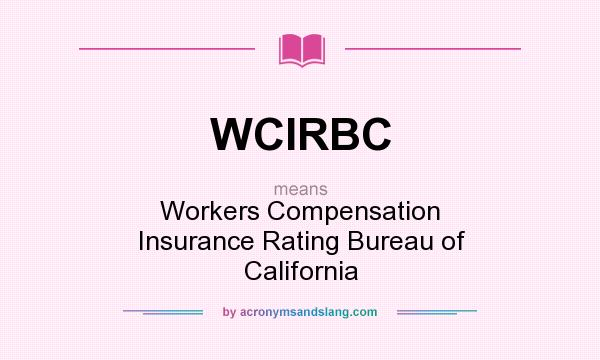 What does WCIRBC mean? It stands for Workers Compensation Insurance Rating Bureau of California