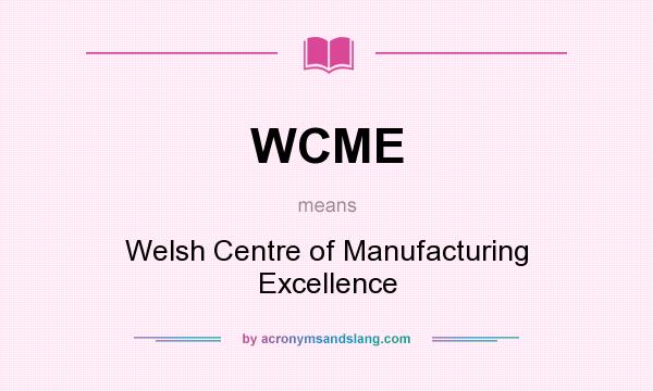 What does WCME mean? It stands for Welsh Centre of Manufacturing Excellence