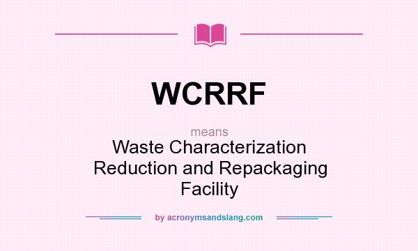 What does WCRRF mean? It stands for Waste Characterization Reduction and Repackaging Facility