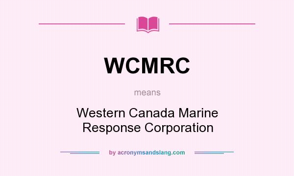 What does WCMRC mean? It stands for Western Canada Marine Response Corporation