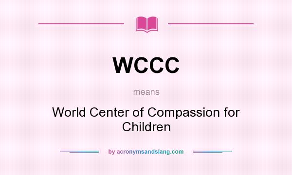 What does WCCC mean? It stands for World Center of Compassion for Children