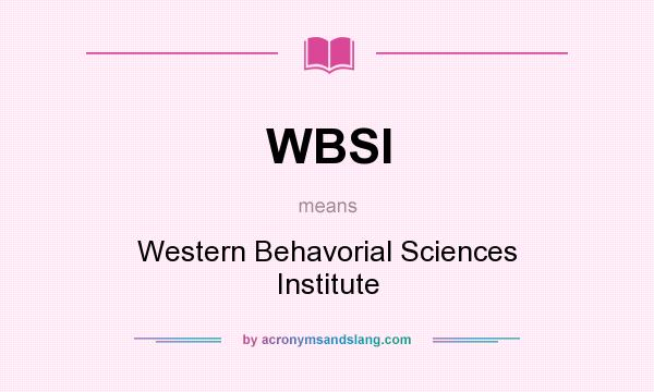 What does WBSI mean? It stands for Western Behavorial Sciences Institute