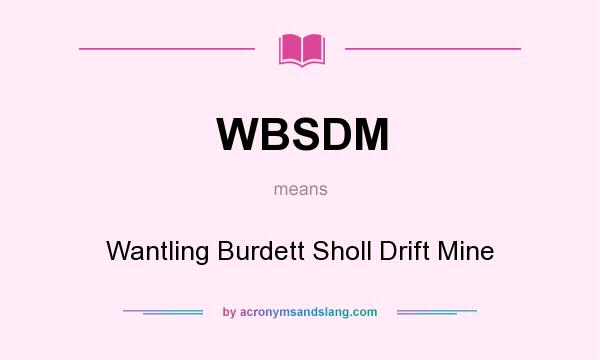 What does WBSDM mean? It stands for Wantling Burdett Sholl Drift Mine