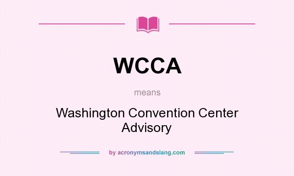 What does WCCA mean? It stands for Washington Convention Center Advisory