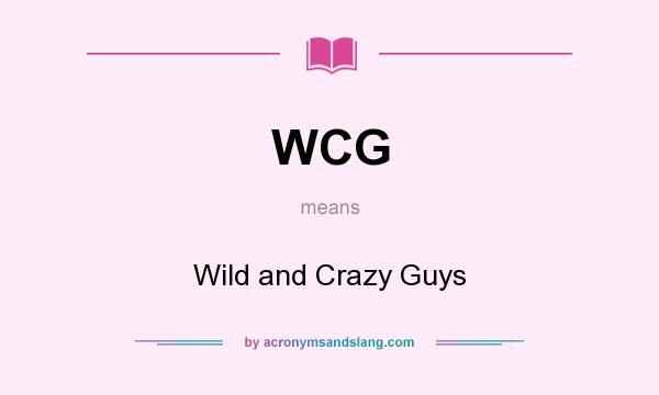 What does WCG mean? It stands for Wild and Crazy Guys