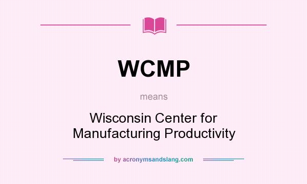 What does WCMP mean? It stands for Wisconsin Center for Manufacturing Productivity