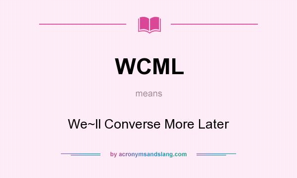 What does WCML mean? It stands for We~ll Converse More Later