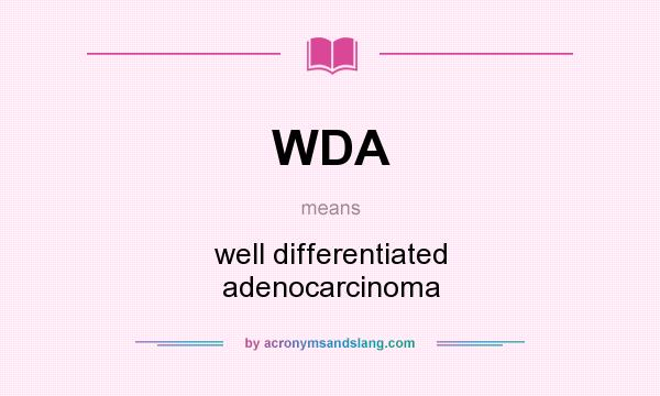 What does WDA mean? It stands for well differentiated adenocarcinoma