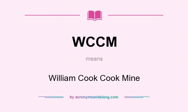 What does WCCM mean? It stands for William Cook Cook Mine
