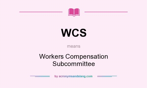 What does WCS mean? It stands for Workers Compensation Subcommittee