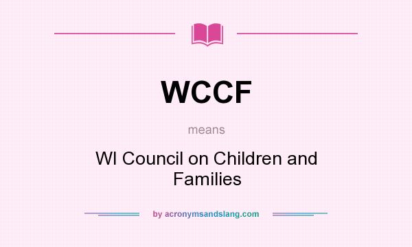 What does WCCF mean? It stands for WI Council on Children and Families