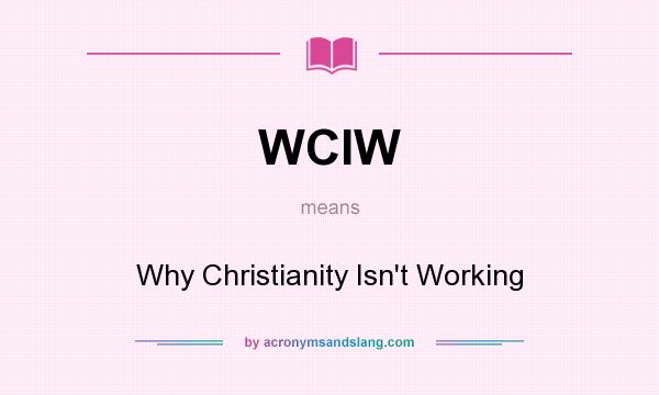 What does WCIW mean? It stands for Why Christianity Isn`t Working