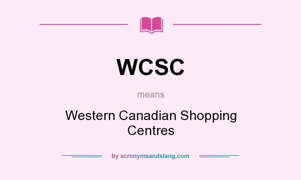 What does WCSC mean? It stands for Western Canadian Shopping Centres