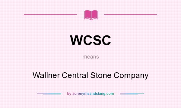 What does WCSC mean? It stands for Wallner Central Stone Company