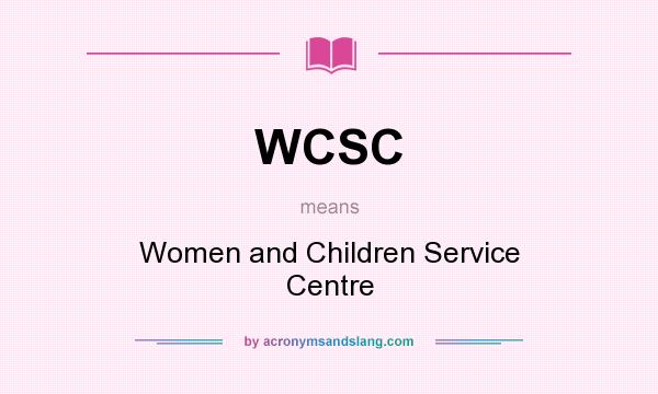 What does WCSC mean? It stands for Women and Children Service Centre
