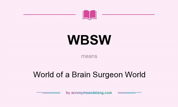 What does WBSW mean? It stands for World of a Brain Surgeon World