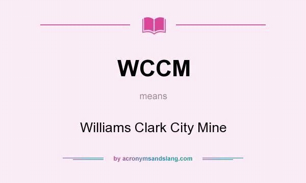 What does WCCM mean? It stands for Williams Clark City Mine