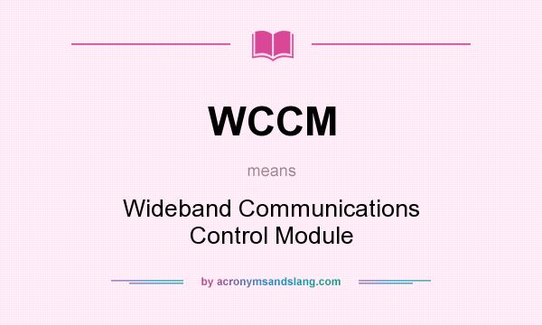 What does WCCM mean? It stands for Wideband Communications Control Module