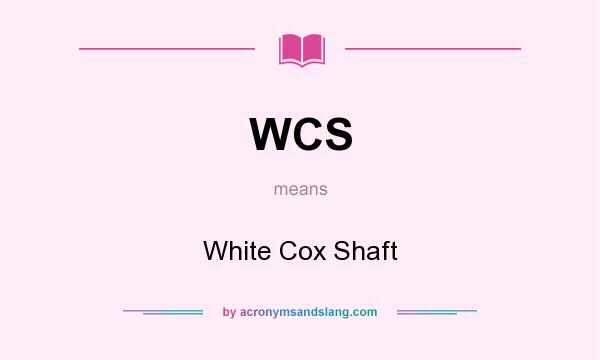 What does WCS mean? It stands for White Cox Shaft