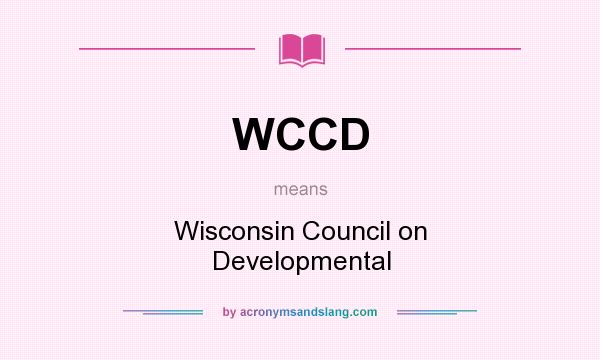 What does WCCD mean? It stands for Wisconsin Council on Developmental