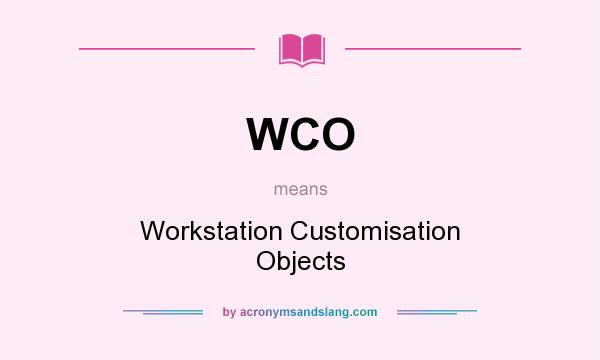 What does WCO mean? It stands for Workstation Customisation Objects