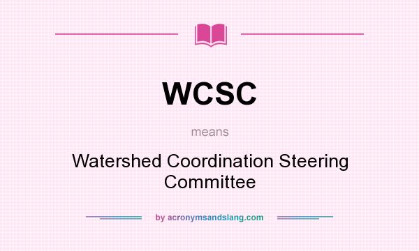 What does WCSC mean? It stands for Watershed Coordination Steering Committee