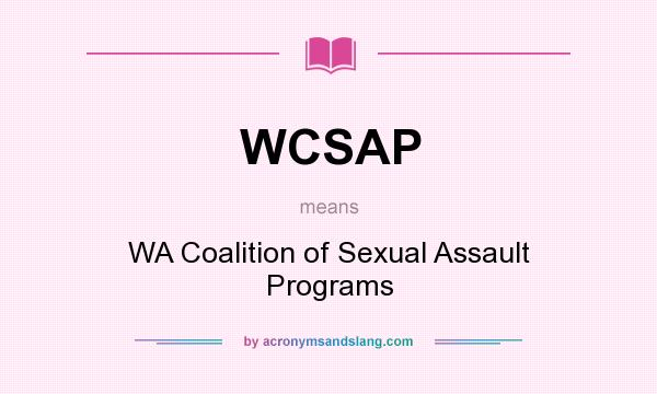 What does WCSAP mean? It stands for WA Coalition of Sexual Assault Programs