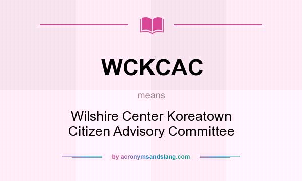 What does WCKCAC mean? It stands for Wilshire Center Koreatown Citizen Advisory Committee