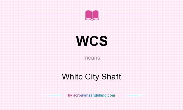 What does WCS mean? It stands for White City Shaft