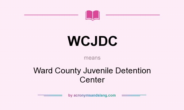 What does WCJDC mean? It stands for Ward County Juvenile Detention Center