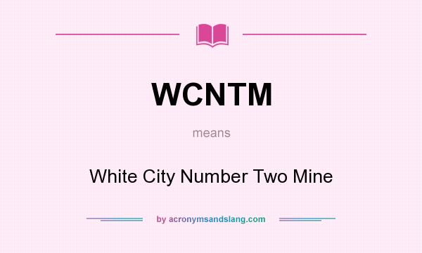 What does WCNTM mean? It stands for White City Number Two Mine