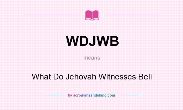 What does WDJWB mean? It stands for What Do Jehovah Witnesses Beli