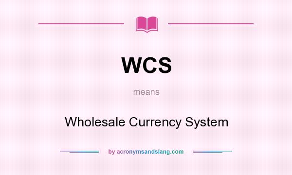 What does WCS mean? It stands for Wholesale Currency System