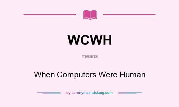 What does WCWH mean? It stands for When Computers Were Human
