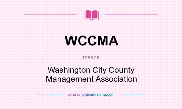 What does WCCMA mean? It stands for Washington City County Management Association