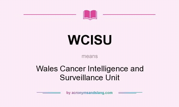 What does WCISU mean? It stands for Wales Cancer Intelligence and Surveillance Unit