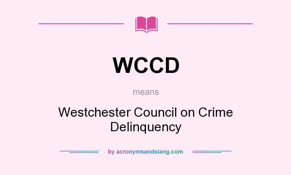 What does WCCD mean? It stands for Westchester Council on Crime Delinquency